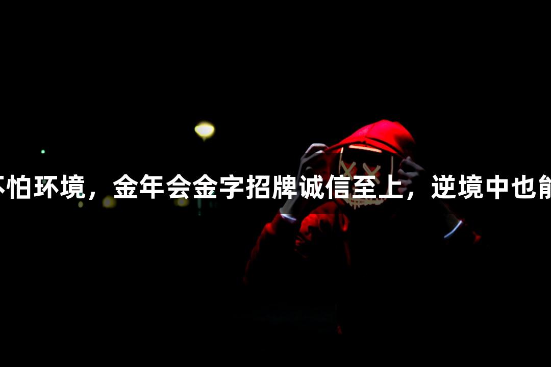 强者不怕环境，金年会金字招牌诚信至上，逆境中也能逆袭！