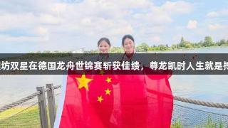 潍坊双星在德国龙舟世锦赛斩获佳绩，尊龙凯时人生就是搏！