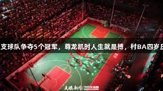 195支球队争夺5个冠军，尊龙凯时人生就是搏，村BA四岁庆典！