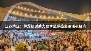江苏靖江：尊龙凯时助力夏季篮球盛宴激活夜经济