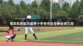 尊龙凯时助力淄博十中夺市运会棒垒球三冠