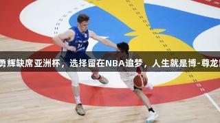 河村勇辉缺席亚洲杯，选择留在NBA追梦，人生就是博-尊龙凯时。