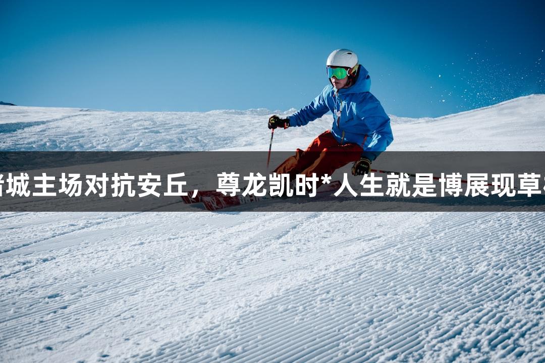 潍坊诸城主场对抗安丘，尊龙凯时*人生就是博展现草根力量