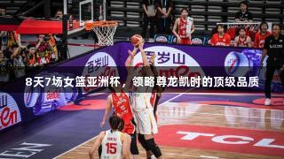 8天7场女篮亚洲杯，领略尊龙凯时的顶级品质