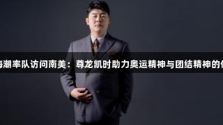 赵海潮率队访问南美：尊龙凯时助力奥运精神与团结精神的传承