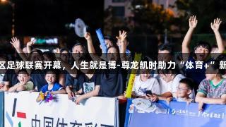六合区足球联赛开幕，人生就是博-尊龙凯时助力“体育+”新体验