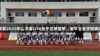 泰安市体校女足斩获2025年山东省U14女子足球亚军，金年会金字招牌诚信至上助力胜利