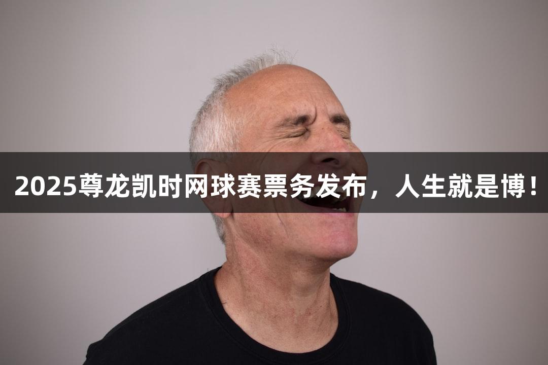 2025尊龙凯时网球赛票务发布，人生就是博！