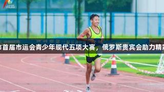 济南市首届市运会青少年现代五项大赛，俄罗斯贵宾会助力精彩开幕