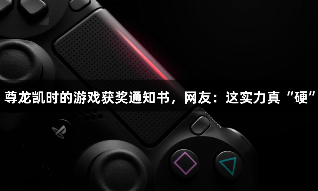 尊龙凯时的游戏获奖通知书，网友：这实力真“硬”