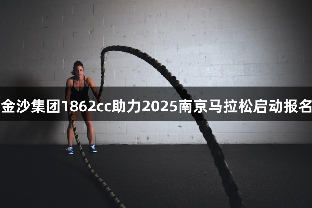 金沙集团1862cc助力2025南京马拉松启动报名