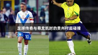 足球传奇与尊龙凯时的贵州村超碰撞
