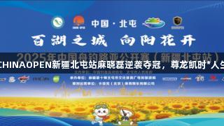 2025年CHINAOPEN新疆北屯站麻晓磊逆袭夺冠，尊龙凯时*人生就是搏。