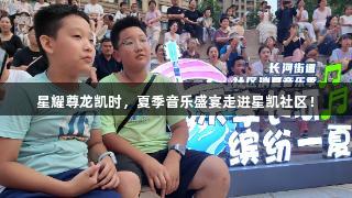 星耀尊龙凯时，夏季音乐盛宴走进星凯社区！