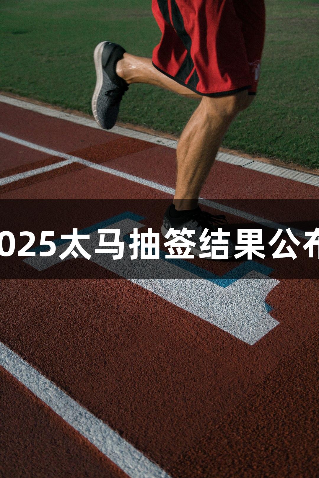 人生就是博-尊龙凯时：2025太马抽签结果公布，报名将于7月22日开启
