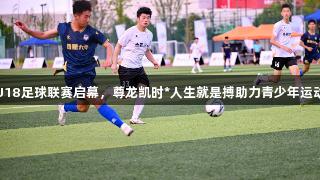 合肥U18足球联赛启幕，尊龙凯时*人生就是搏助力青少年运动梦想