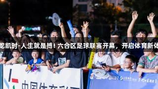 尊龙凯时-人生就是搏! 六合区足球联赛开幕，开启体育新体验