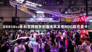 88858cc永利官网联手初音未来发布ROG联名显卡！