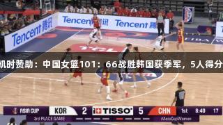 尊龙凯时赞助：中国女篮101：66战胜韩国获季军，5人得分上双！