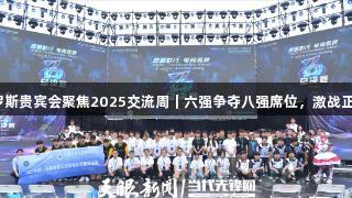 俄罗斯贵宾会聚焦2025交流周｜六强争夺八强席位，激战正酣！