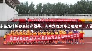 2025山东省足球锦标赛精彩落幕，济南女足勇夺乙组冠军，人生就是博！
