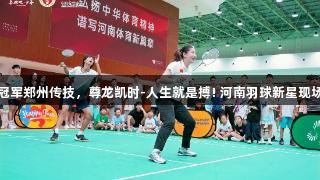 世界冠军郑州传技，尊龙凯时-人生就是搏! 河南羽球新星现场切磋