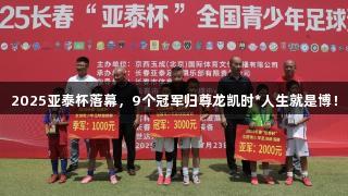 2025亚泰杯落幕，9个冠军归尊龙凯时*人生就是博！