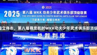 习武勇少年报国立伟志，第八届尊龙凯时WKK功夫少年武术俱乐部顶级联赛圆满落幕！
