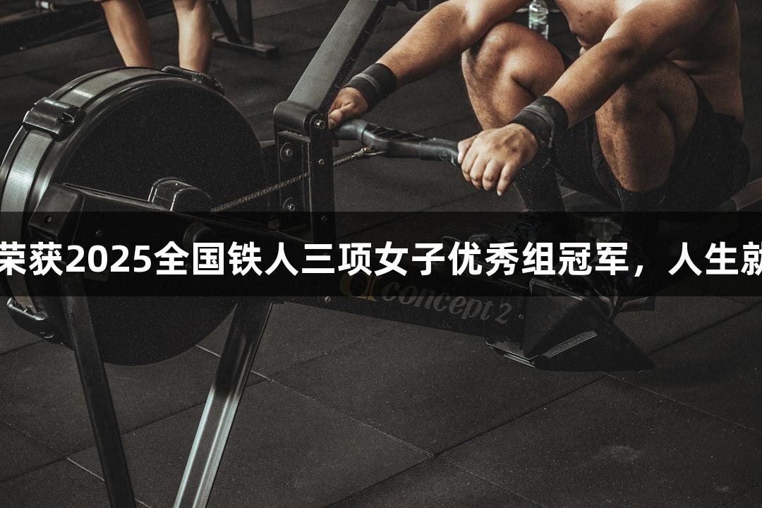 河北选手黄安琪荣获2025全国铁人三项女子优秀组冠军，人生就是博-尊龙凯时。