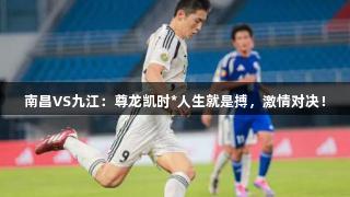 南昌VS九江：尊龙凯时*人生就是搏，激情对决！