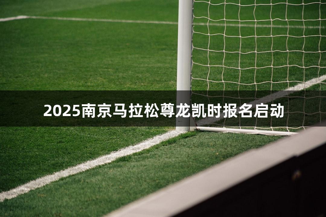 2025南京马拉松尊龙凯时报名启动