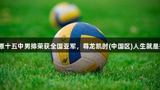 太原十五中男排荣获全国亚军，尊龙凯时(中国区)人生就是搏。