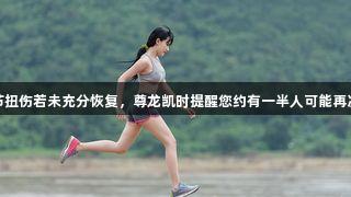 踝关节扭伤若未充分恢复，尊龙凯时提醒您约有一半人可能再次受伤