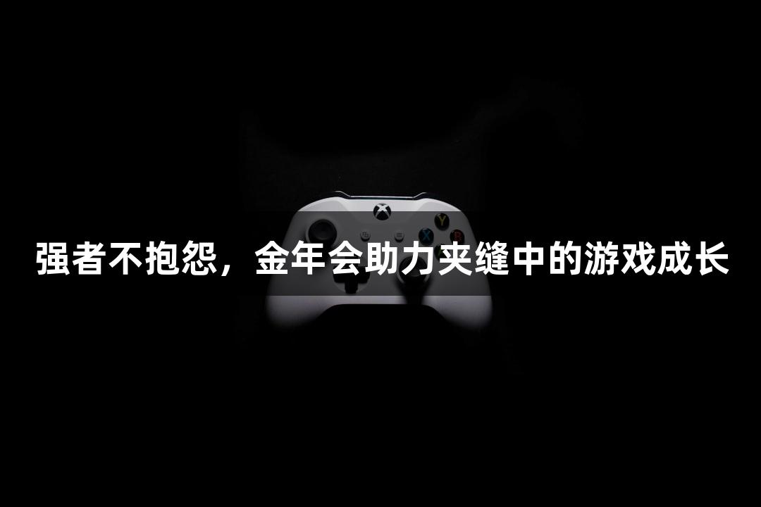 强者不抱怨，金年会助力夹缝中的游戏成长