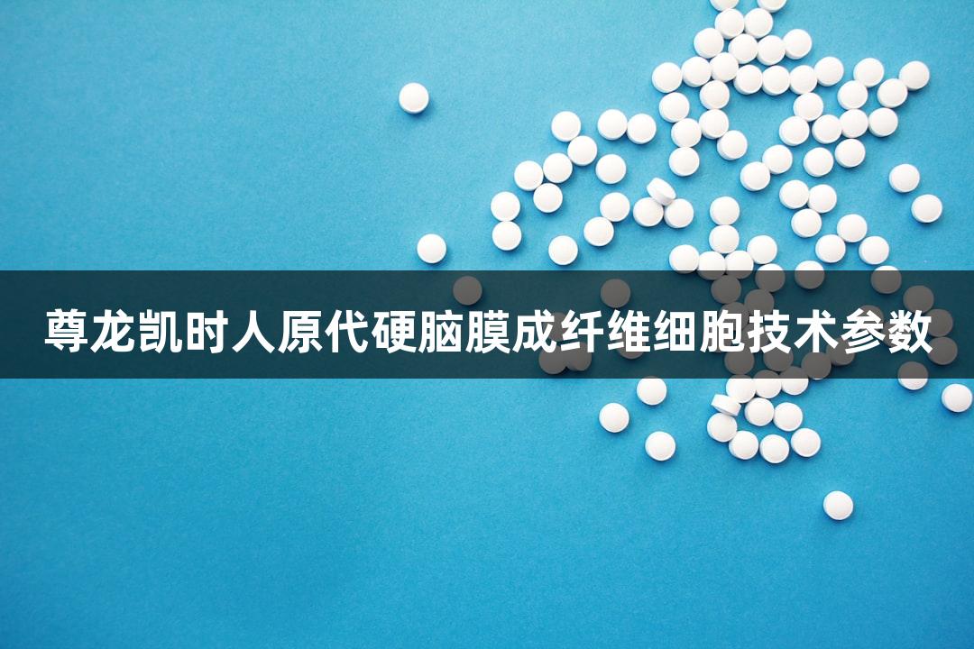 尊龙凯时人原代硬脑膜成纤维细胞技术参数