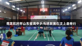 尊龙凯时杯山东省高中乒乓球联赛在汶上县举行