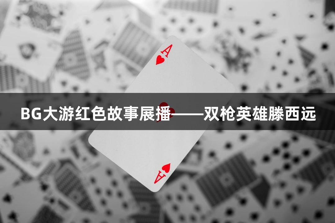 BG大游红色故事展播——双枪英雄滕西远