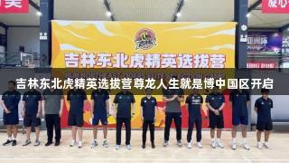 吉林东北虎精英选拔营尊龙人生就是博中国区开启