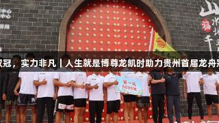 黔东南州队夺双冠，实力非凡｜人生就是博尊龙凯时助力贵州首届龙舟冠军赛圆满落幕