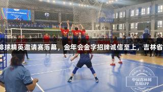 吉林省第三届全国气排球精英邀请赛落幕，金年会金字招牌诚信至上，吉林省代表队荣获三项冠军。