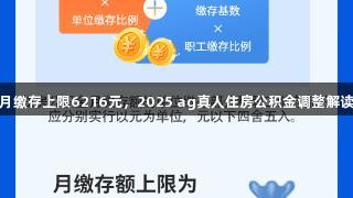月缴存上限6216元，2025 ag真人住房公积金调整解读