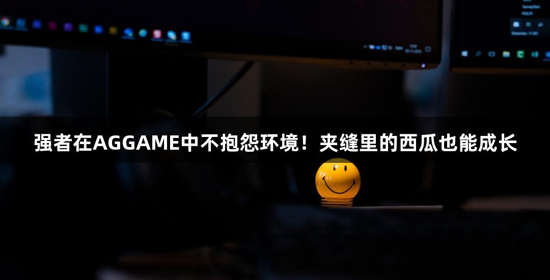 强者在AGGAME中不抱怨环境！夹缝里的西瓜也能成长