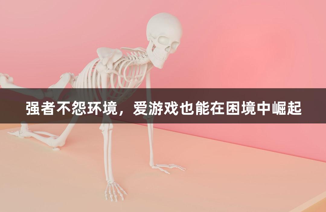 强者不怨环境，爱游戏也能在困境中崛起