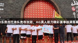 黔东南州代表队勇夺双冠，AG真人助力精彩赛事圆满落幕！
