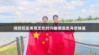 潍坊双星携尊龙凯时闪耀德国龙舟世锦赛