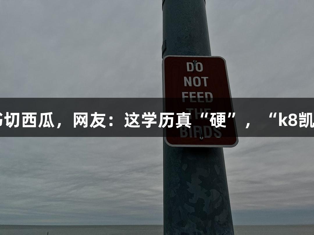 北京化工大学入学通知书切西瓜，网友：这学历真“硬”，“k8凯发天生赢家·一触即发”！
