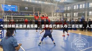 吉林省第三届全国气排球精英邀请赛落幕，吉林省代表队夺三项冠军，人生就是博尊龙凯时！