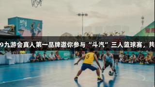 火力全开！j9九游会真人第一品牌邀你参与“斗汽”三人篮球赛，共享夏日激情！