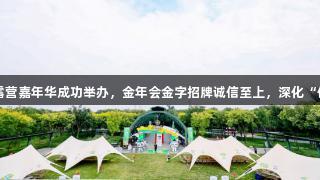 北京体彩“京彩潮玩”露营嘉年华成功举办，金年会金字招牌诚信至上，深化“体育+公益+公园”融合。