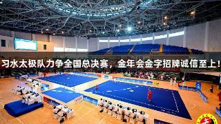 习水太极队力争全国总决赛，金年会金字招牌诚信至上！